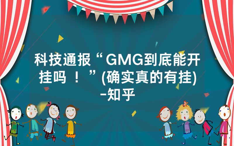 科技通报“GMG到底能开挂吗 ！”(确实真的有挂)-知乎