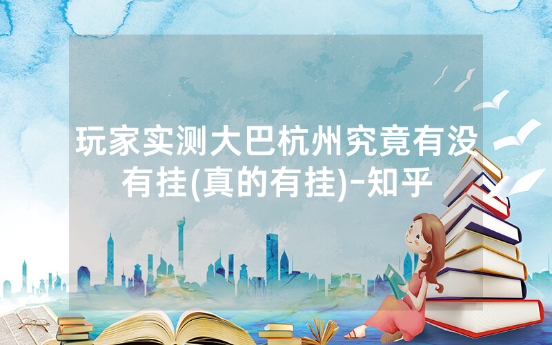 玩家实测大巴杭州究竟有没有挂(真的有挂)-知乎