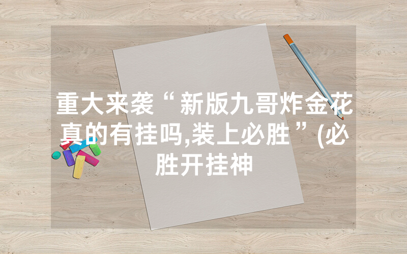 重大来袭“新版九哥炸金花真的有挂吗,装上必胜”(必胜开挂神