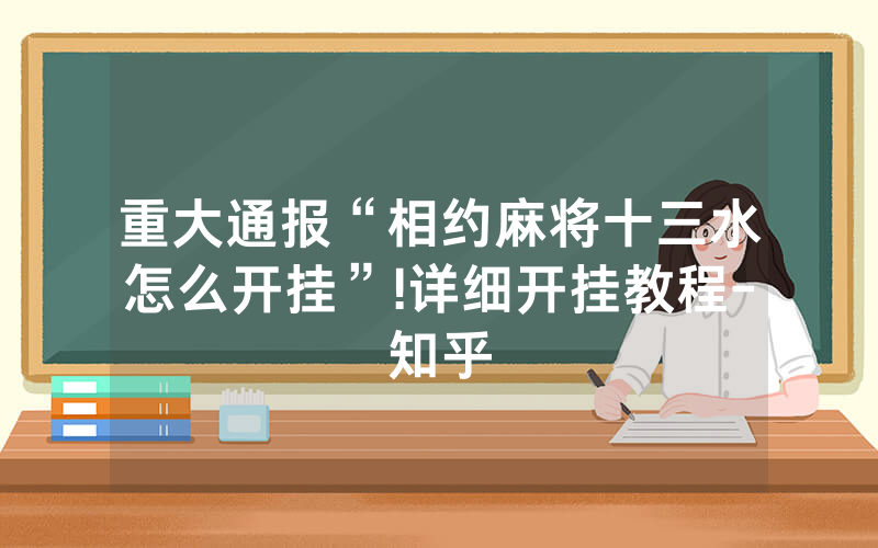 重大通报“相约麻将十三水怎么开挂”!详细开挂教程-知乎