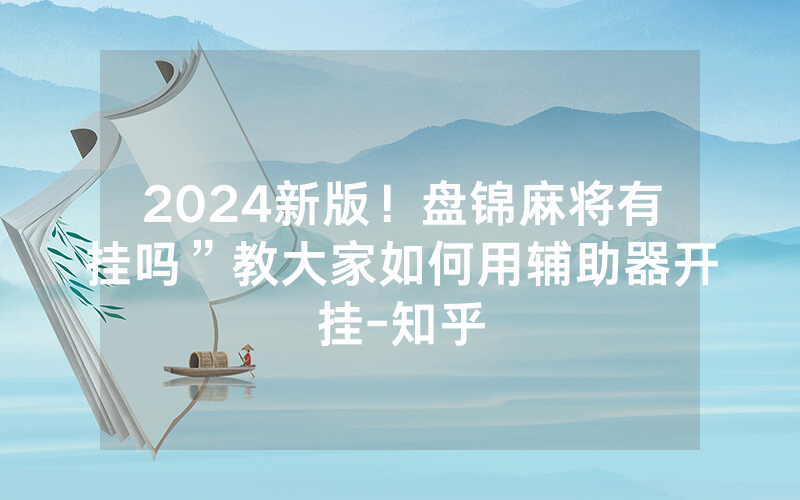 2024新版！盘锦麻将有挂吗”教大家如何用辅助器开挂-知乎