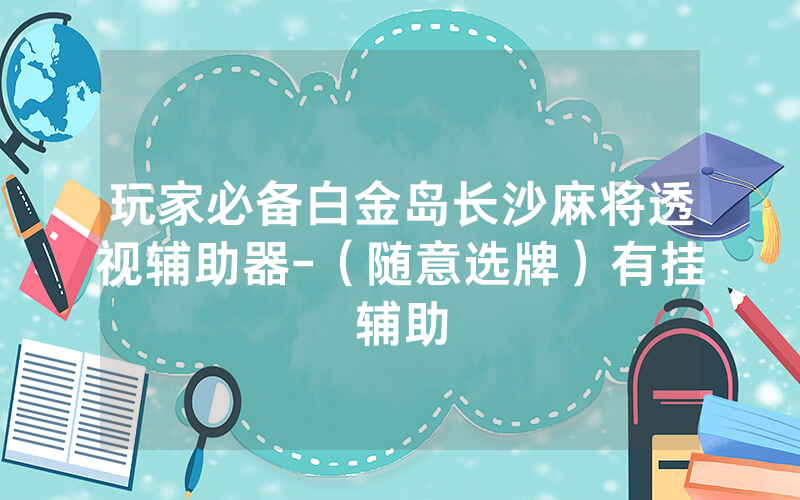玩家必备白金岛长沙麻将透视辅助器-（随意选牌）有挂辅助