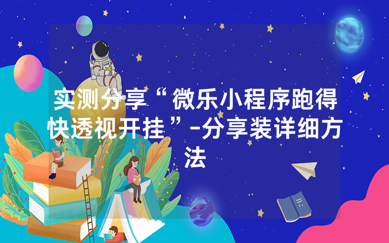 实测分享“微乐小程序跑得快透视开挂”-分享装详细方法
