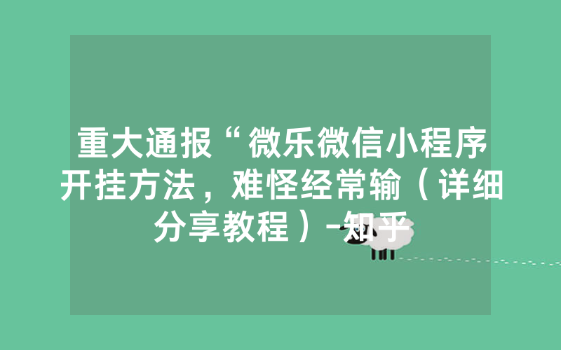 重大通报“微乐微信小程序开挂方法，难怪经常输（详细分享教程）-知乎
