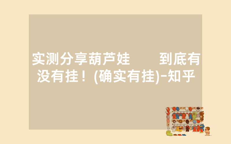 实测分享葫芦娃犇犇到底有没有挂！(确实有挂)-知乎