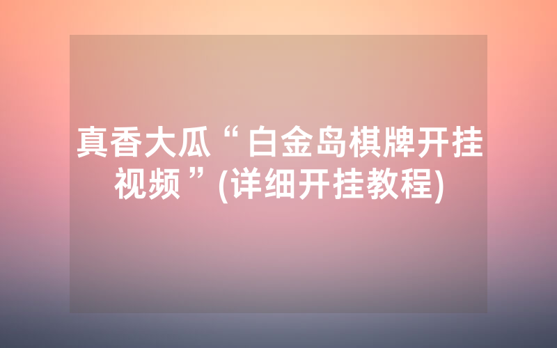 真香大瓜“白金岛棋牌开挂视频”(详细开挂教程)