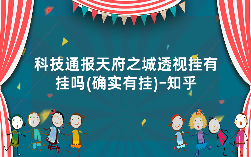 科技通报天府之城透视挂有挂吗(确实有挂)-知乎