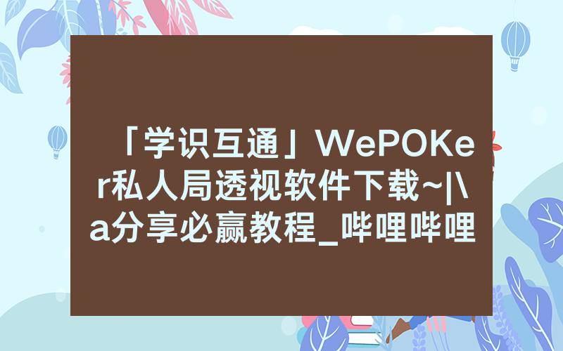 「学识互通」WePOKer私人局透视软件下载~|\a分享必赢教程_哔哩哔哩