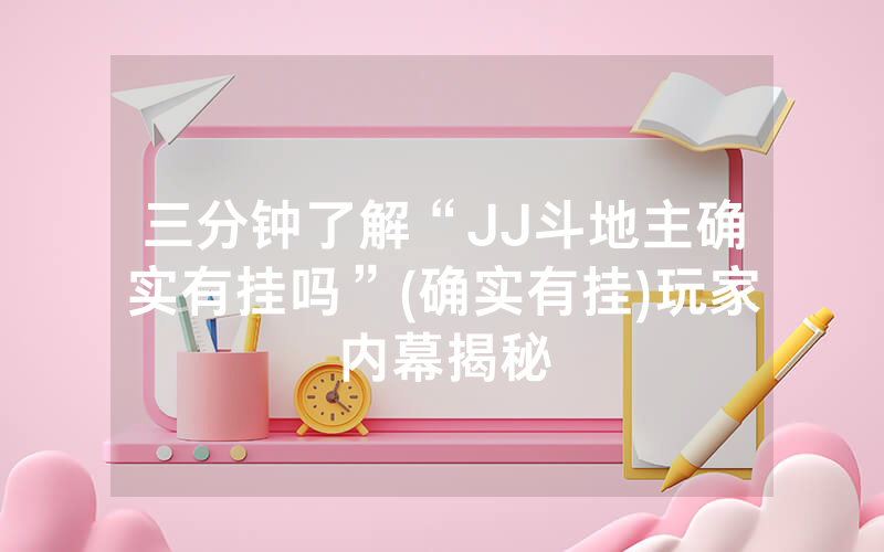 三分钟了解“JJ斗地主确实有挂吗”(确实有挂)玩家内幕揭秘