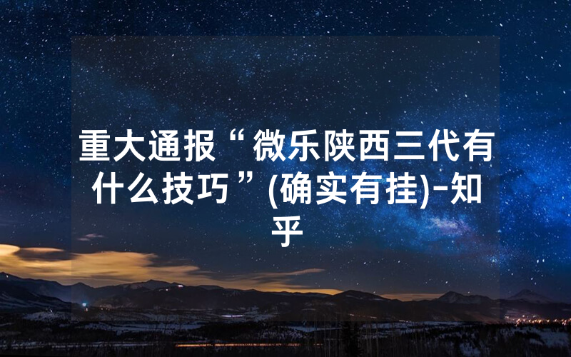 重大通报“微乐陕西三代有什么技巧”(确实有挂)-知乎
