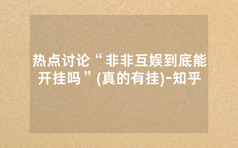 热点讨论“非非互娱到底能开挂吗”(真的有挂)-知乎