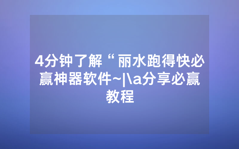 4分钟了解“丽水跑得快必赢神器软件~|\a分享必赢教程