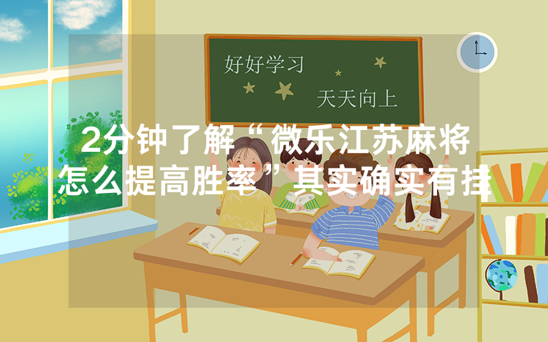 2分钟了解“微乐江苏麻将怎么提高胜率”其实确实有挂