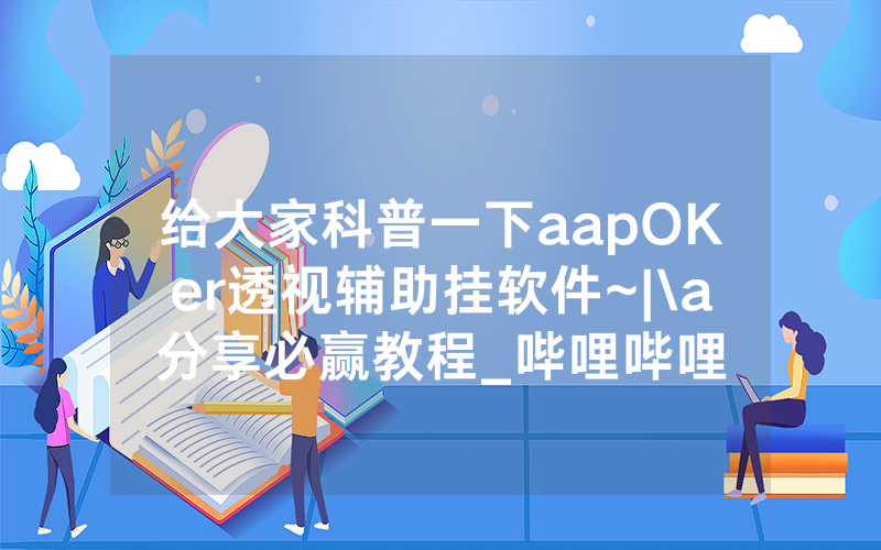 给大家科普一下aapOKer透视辅助挂软件~|\a分享必赢教程_哔哩哔哩