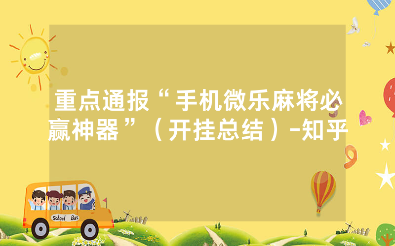重点通报“手机微乐麻将必赢神器”（开挂总结）-知乎