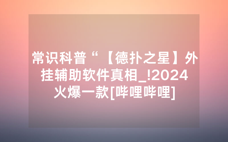 常识科普“【德扑之星】外挂辅助软件真相_!2024火爆一款[哔哩哔哩]