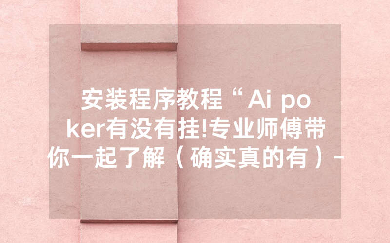 安装程序教程“Ai poker有没有挂!专业师傅带你一起了解（确实真的有）-知乎
