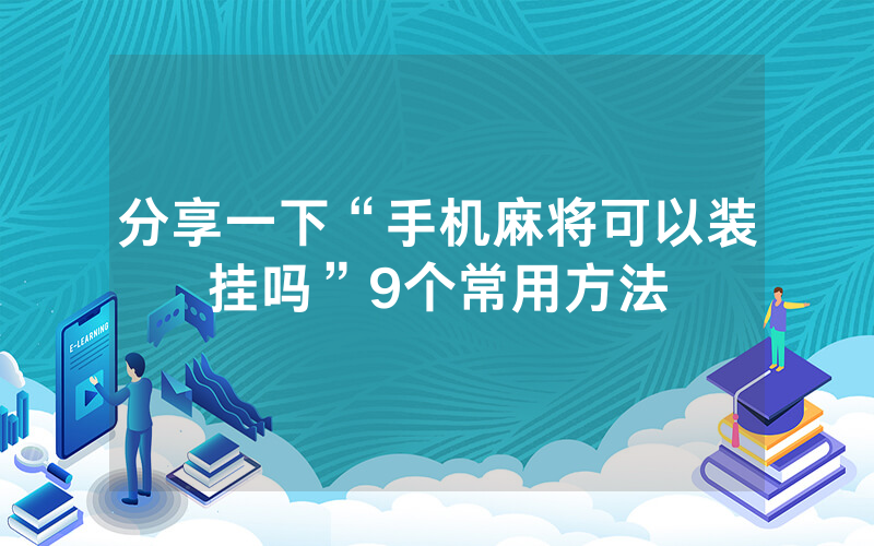 分享一下“手机麻将可以装挂吗”9个常用方法