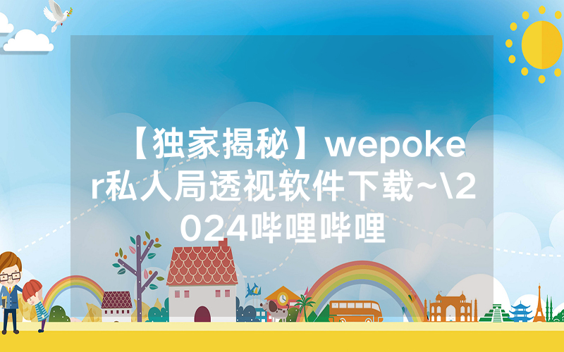 【独家揭秘】wepoker私人局透视软件下载~\2024哔哩哔哩