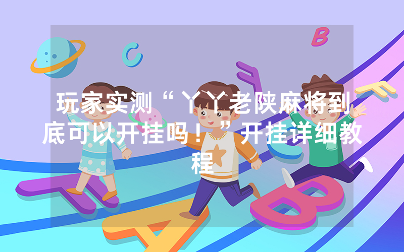 玩家实测“丫丫老陕麻将到底可以开挂吗！”开挂详细教程