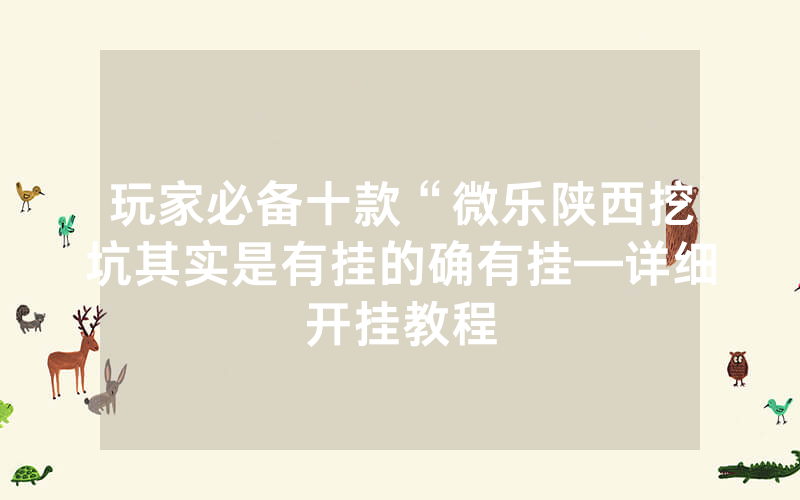 玩家必备十款“微乐陕西挖坑其实是有挂的确有挂—详细开挂教程