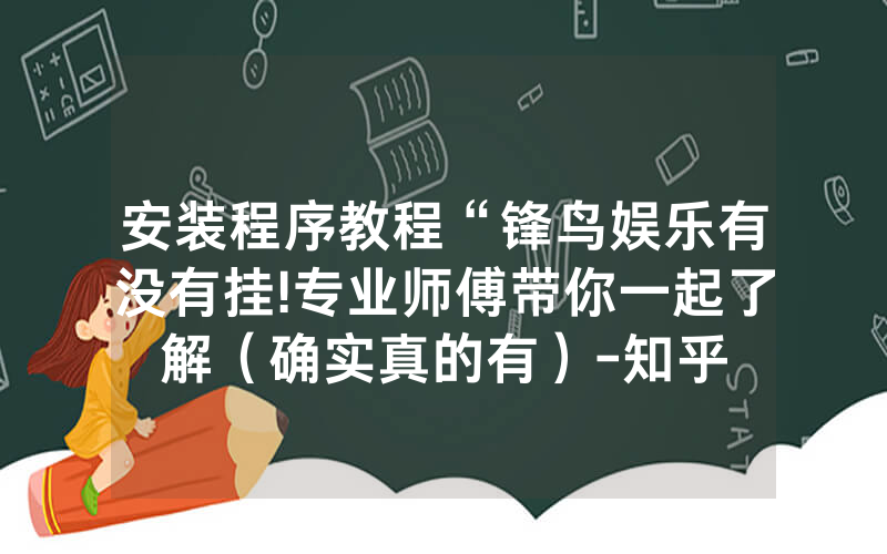 安装程序教程“锋鸟娱乐有没有挂!专业师傅带你一起了解（确实真的有）-知乎