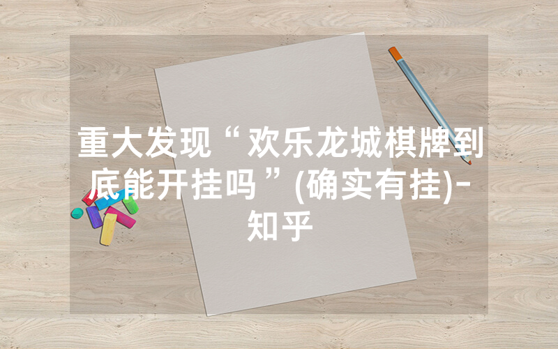 重大发现“欢乐龙城棋牌到底能开挂吗”(确实有挂)-知乎