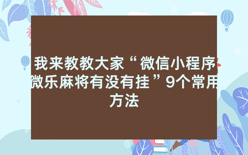 我来教教大家“微信小程序微乐麻将有没有挂”9个常用方法