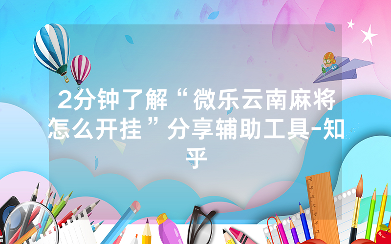 2分钟了解“微乐云南麻将怎么开挂”分享辅助工具-知乎
