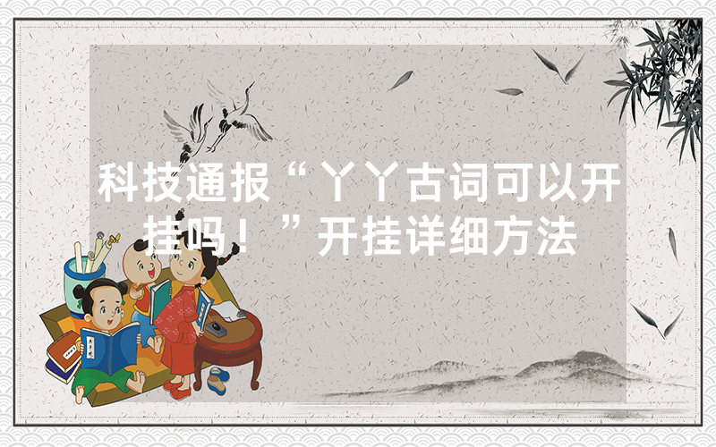 科技通报“丫丫古词可以开挂吗！”开挂详细方法