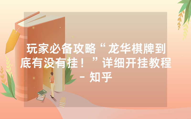 玩家必备攻略“龙华棋牌到底有没有挂！”详细开挂教程- 知乎