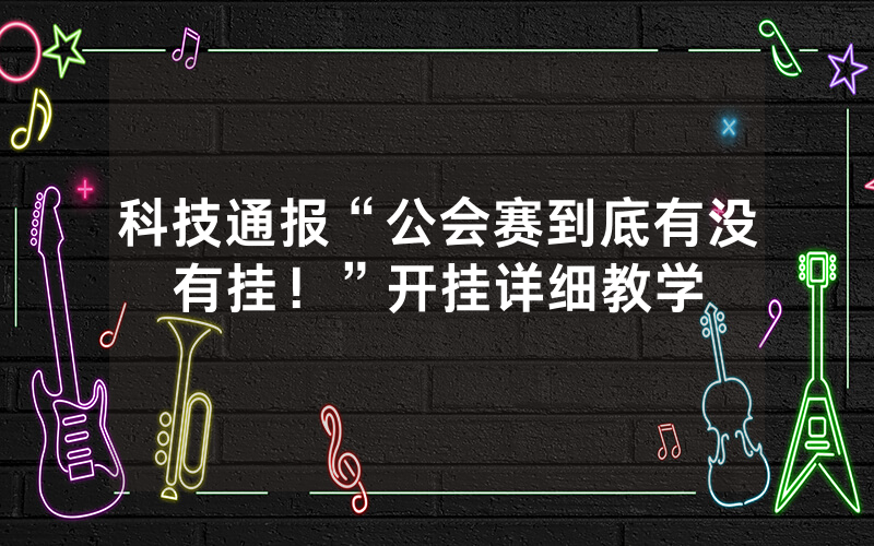 科技通报“公会赛到底有没有挂！”开挂详细教学