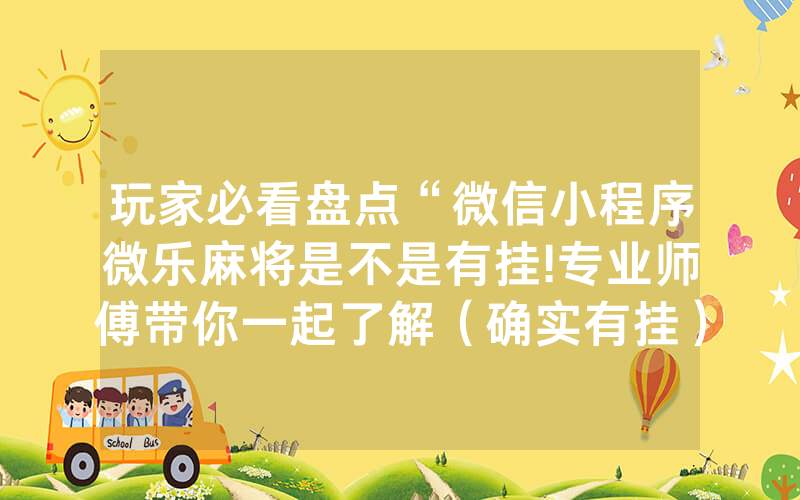 玩家必看盘点“微信小程序微乐麻将是不是有挂!专业师傅带你一起了解（确实有挂）-知乎