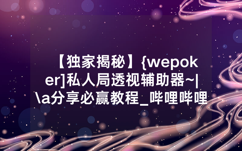 【独家揭秘】{wepoker]私人局透视辅助器~|\a分享必赢教程_哔哩哔哩