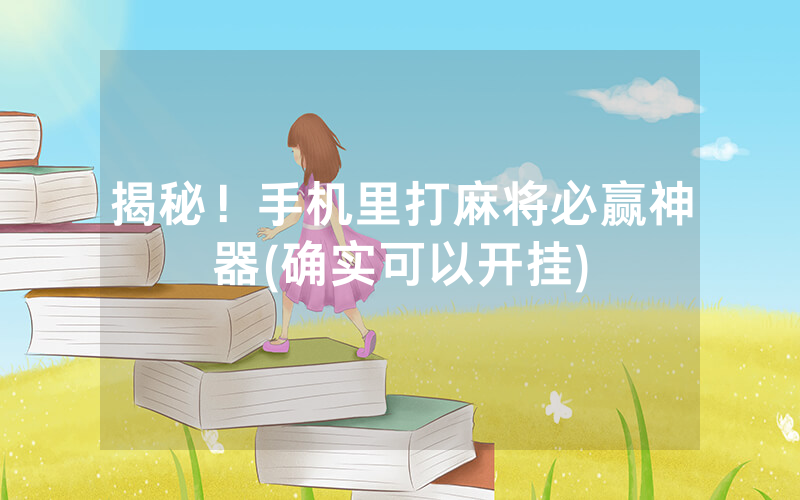 揭秘！手机里打麻将必赢神器(确实可以开挂)