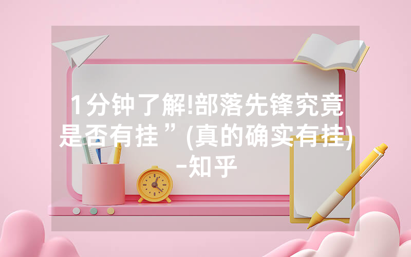 1分钟了解!部落先锋究竟是否有挂”(真的确实有挂)-知乎