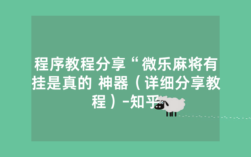 程序教程分享“微乐麻将有挂是真的 神器（详细分享教程）-知乎