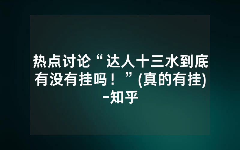 热点讨论“达人十三水到底有没有挂吗！”(真的有挂)-知乎