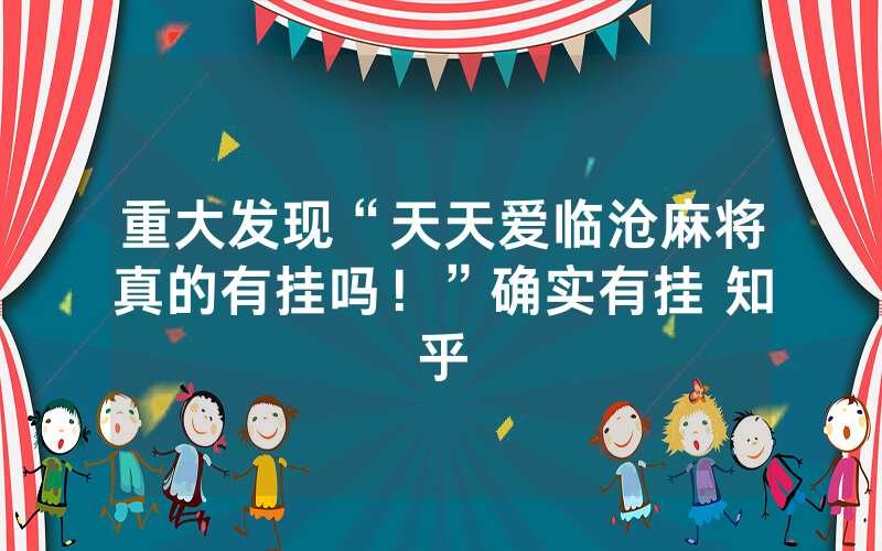 重大发现“天天爱临沧麻将真的有挂吗！”确实有挂 知乎