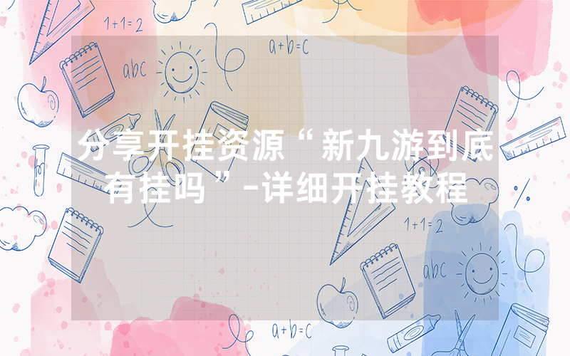 分享开挂资源“新九游到底有挂吗”-详细开挂教程_手游资讯_热力游网
