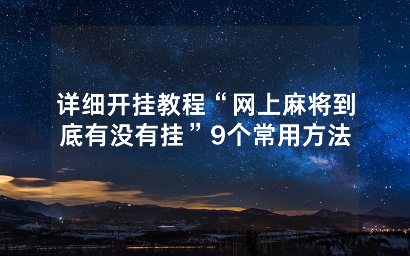 详细开挂教程“网上麻将到底有没有挂”9个常用方法_手游资讯_热力游网