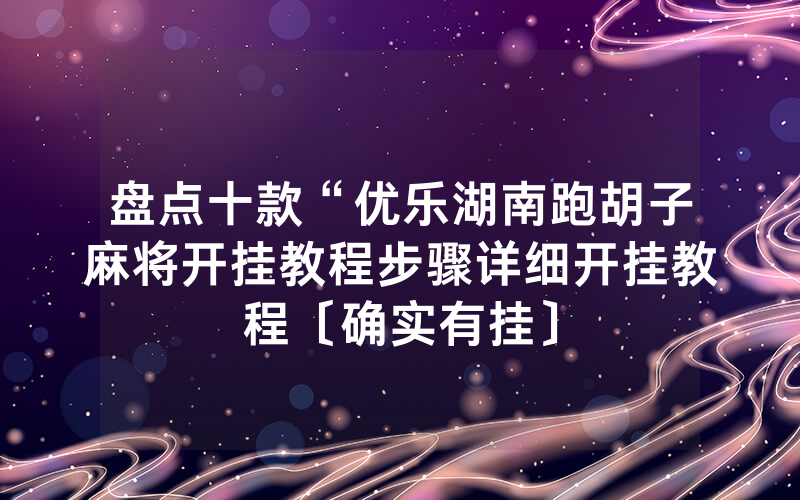 盘点十款“优乐湖南跑胡子麻将开挂教程步骤详细开挂教程〔确实有挂〕