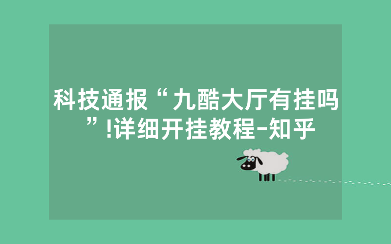 科技通报“九酷大厅有挂吗”!详细开挂教程-知乎