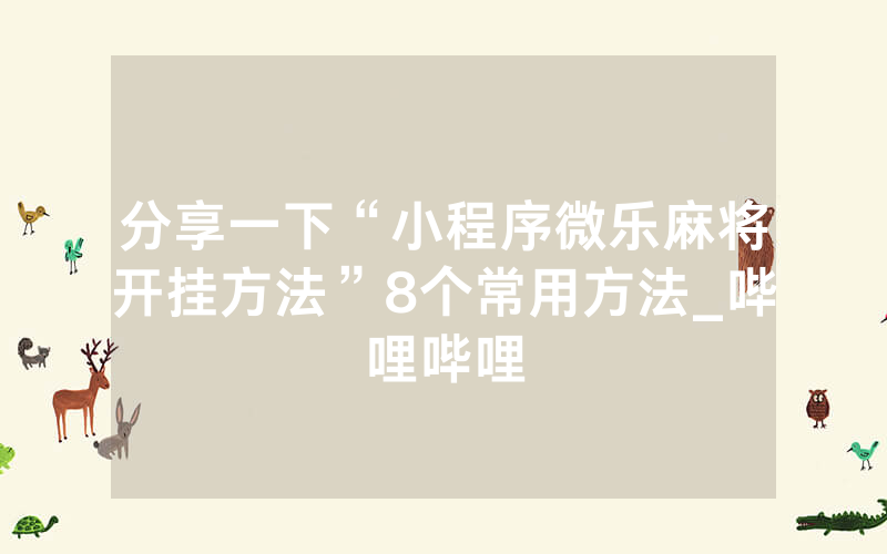 分享一下“小程序微乐麻将开挂方法”8个常用方法_哔哩哔哩