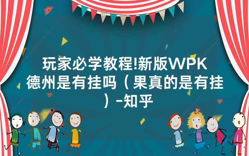 玩家必学教程!新版WPK德州是有挂吗（果真的是有挂）-知乎