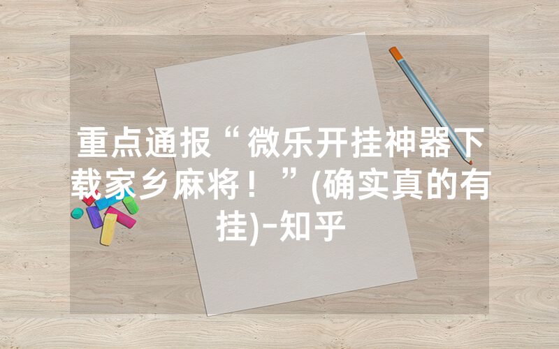 重点通报“微乐开挂神器下载家乡麻将！”(确实真的有挂)-知乎