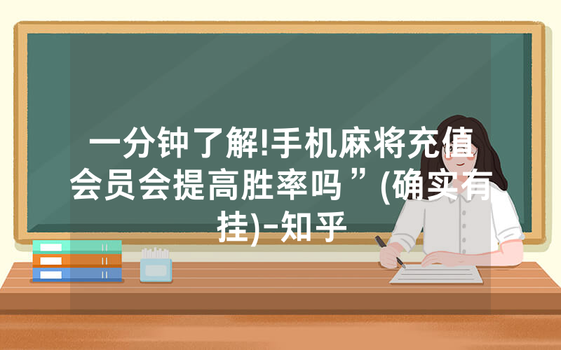 一分钟了解!手机麻将充值会员会提高胜率吗”(确实有挂)-知乎