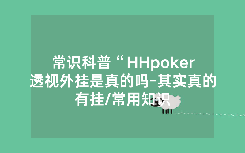 常识科普“HHpoker透视外挂是真的吗-其实真的有挂/常用知识