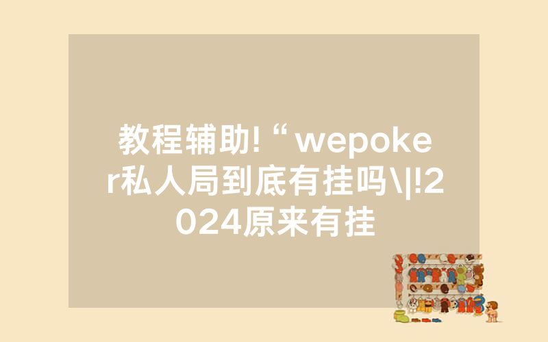教程辅助!“wepoker私人局到底有挂吗\|!2024原来有挂