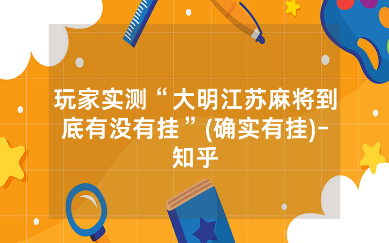玩家实测“大明江苏麻将到底有没有挂”(确实有挂)-知乎